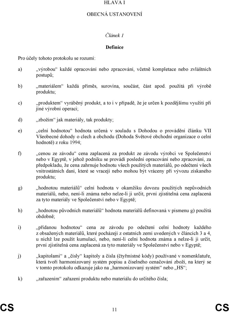 použitá při výrobě produktu; c) produktem vyráběný produkt, a to i v případě, že je určen k pozdějšímu využití při jiné výrobní operaci; d) zbožím jak materiály, tak produkty; e) celní hodnotou