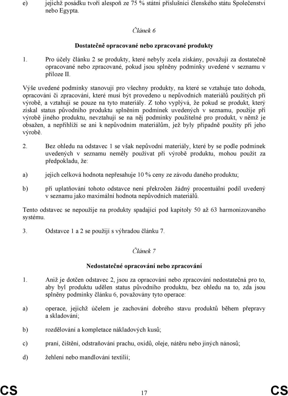 Výše uvedené podmínky stanovují pro všechny produkty, na které se vztahuje tato dohoda, opracování či zpracování, které musí být provedeno u nepůvodních materiálů použitých při výrobě, a vztahují se