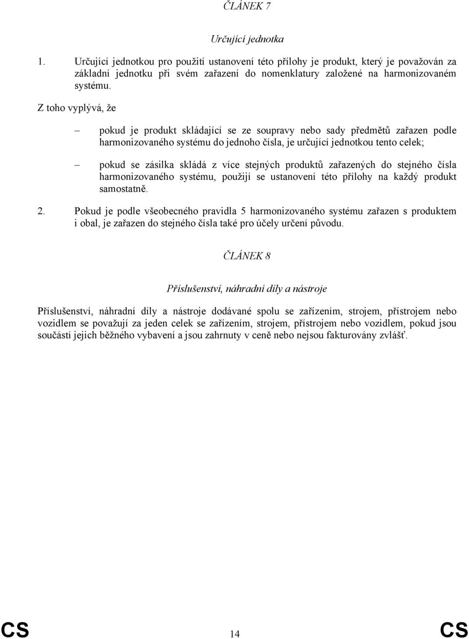 Z toho vyplývá, že pokud je produkt skládající se ze soupravy nebo sady předmětů zařazen podle harmonizovaného systému do jednoho čísla, je určující jednotkou tento celek; pokud se zásilka skládá z