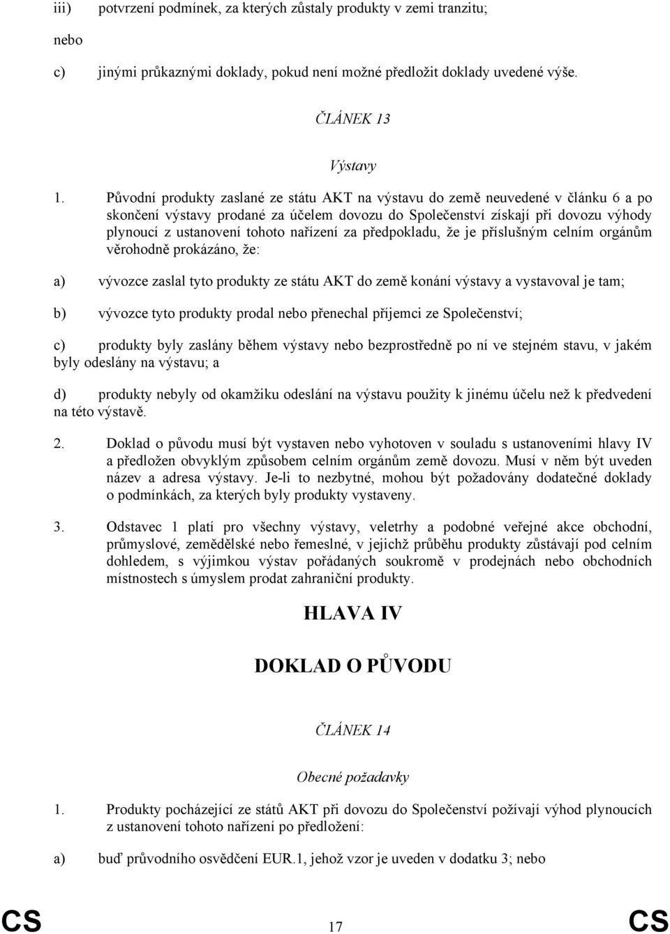 nařízení za předpokladu, že je příslušným celním orgánům věrohodně prokázáno, že: a) vývozce zaslal tyto produkty ze státu AKT do země konání výstavy a vystavoval je tam; b) vývozce tyto produkty