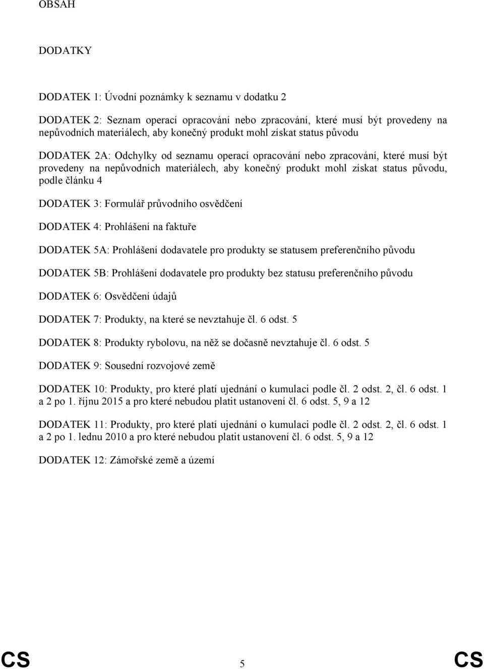 článku 4 DODATEK 3: Formulář průvodního osvědčení DODATEK 4: Prohlášení na faktuře DODATEK 5A: Prohlášení dodavatele pro produkty se statusem preferenčního původu DODATEK 5B: Prohlášení dodavatele