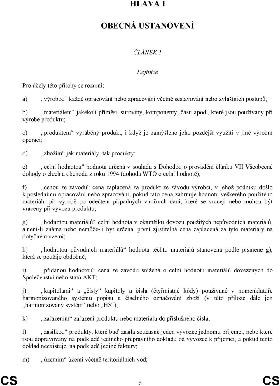 , které jsou používány při výrobě produktu; c) produktem vyráběný produkt, i když je zamýšleno jeho pozdější využití v jiné výrobní operaci; d) zbožím jak materiály, tak produkty; e) celní hodnotou