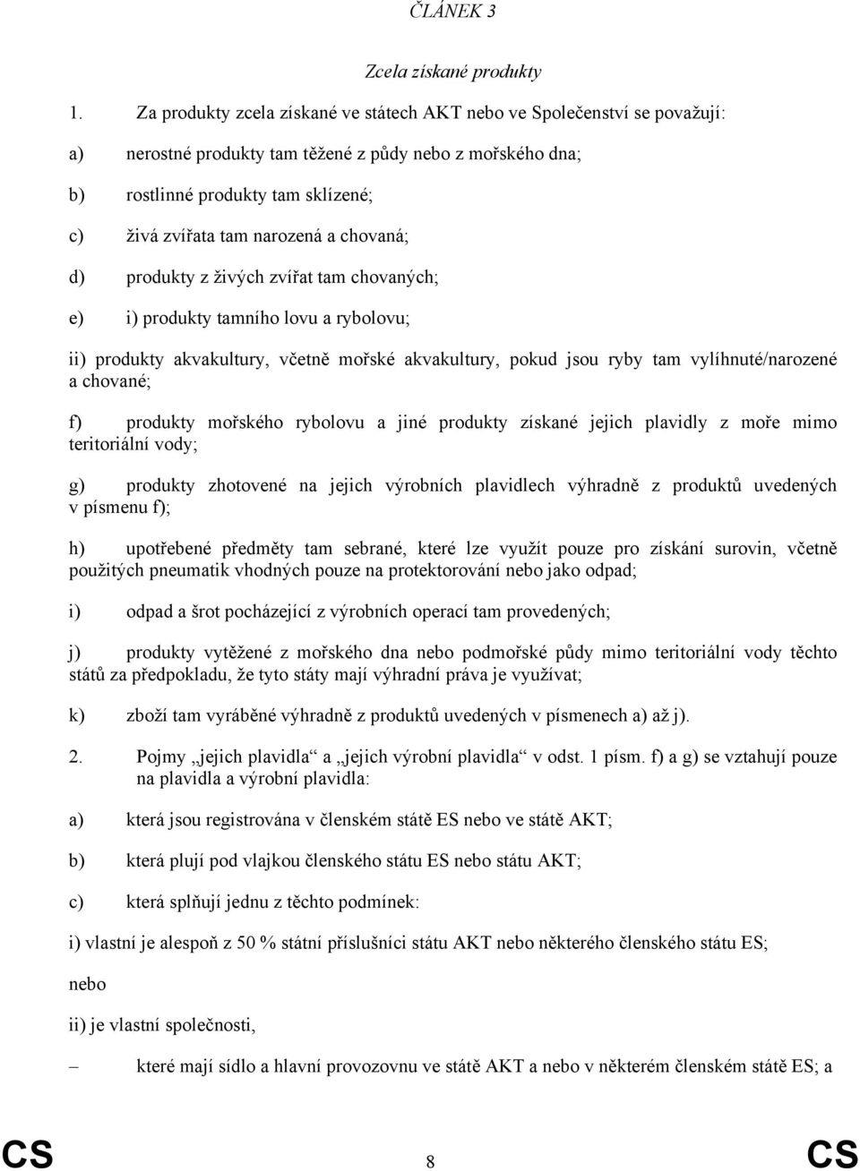 a chovaná; d) produkty z živých zvířat tam chovaných; e) i) produkty tamního lovu a rybolovu; ii) produkty akvakultury, včetně mořské akvakultury, pokud jsou ryby tam vylíhnuté/narozené a chované; f)