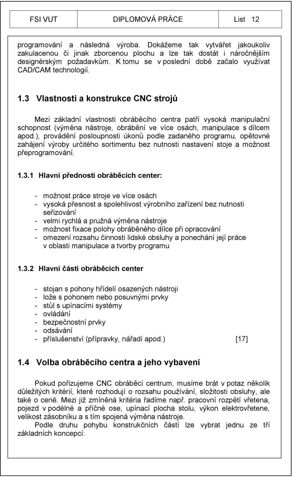 3 Vlastnosti a konstrukce CNC strojů Mezi základní vlastnosti obráběcího centra patří vysoká manipulační schopnost (výměna nástroje, obrábění ve více osách, manipulace s dílcem apod.