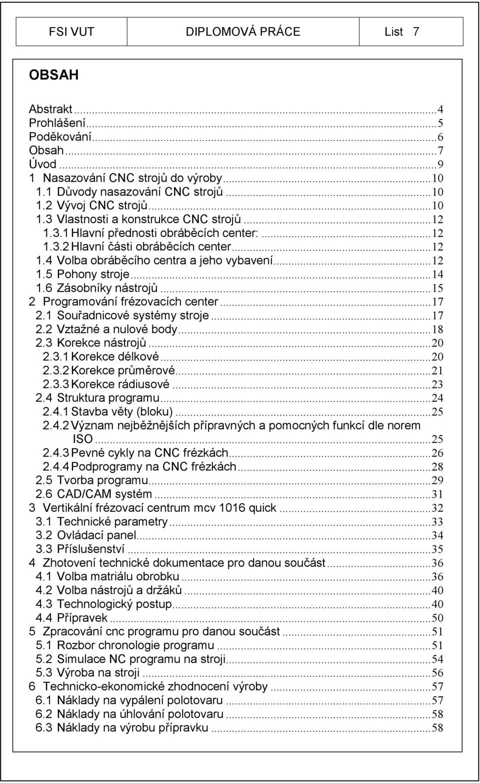 .. 14 1.6 Zásobníky nástrojů... 15 2 Programování frézovacích center... 17 2.1 Souřadnicové systémy stroje... 17 2.2 Vztažné a nulové body... 18 2.3 Korekce nástrojů... 20 2.3.1 Korekce délkové... 20 2.3.2 Korekce průměrové.