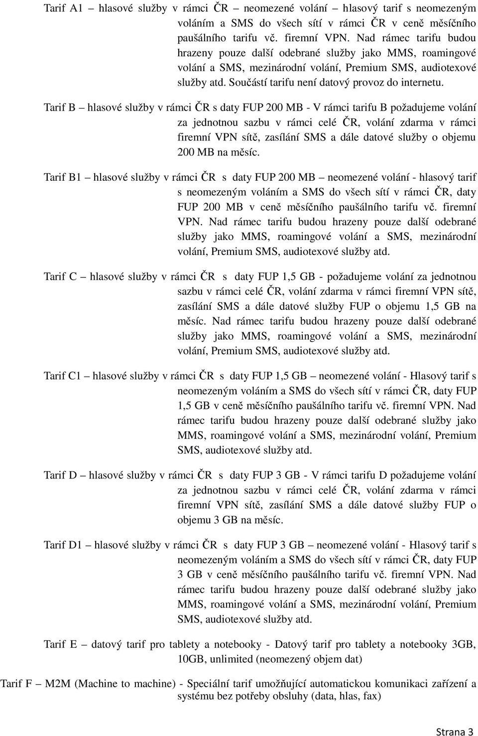 Tarif B hlasové služby v rámci ČR s daty FUP 200 MB - V rámci tarifu B požadujeme volání za jednotnou sazbu v rámci celé ČR, volání zdarma v rámci firemní VPN sítě, zasílání SMS a dále datové služby