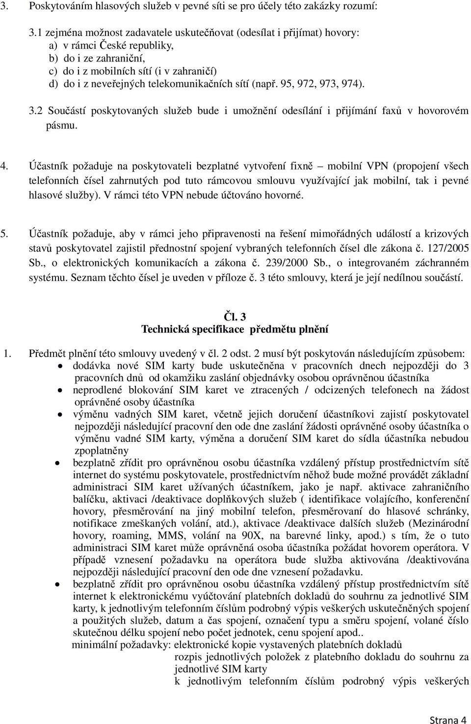 telekomunikačních sítí (např. 95, 972, 973, 974). 3.2 Součástí poskytovaných služeb bude i umožnění odesílání i přijímání faxů v hovorovém pásmu. 4.