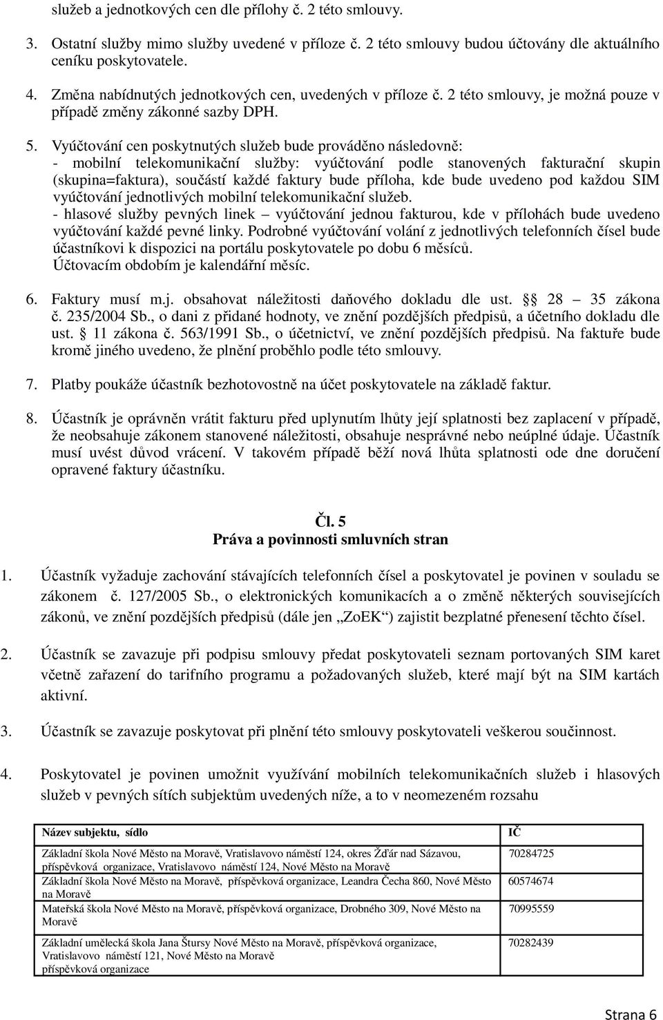 Vyúčtování cen poskytnutých služeb bude prováděno následovně: - mobilní telekomunikační služby: vyúčtování podle stanovených fakturační skupin (skupina=faktura), součástí každé faktury bude příloha,