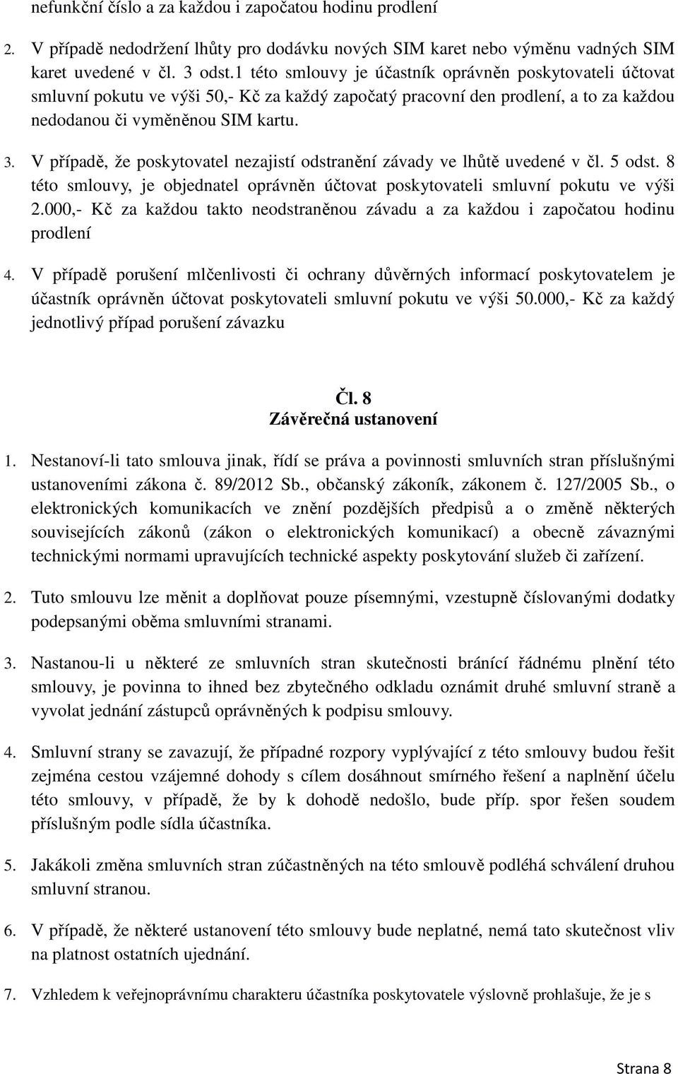 V případě, že poskytovatel nezajistí odstranění závady ve lhůtě uvedené v čl. 5 odst. 8 této smlouvy, je objednatel oprávněn účtovat poskytovateli smluvní pokutu ve výši 2.