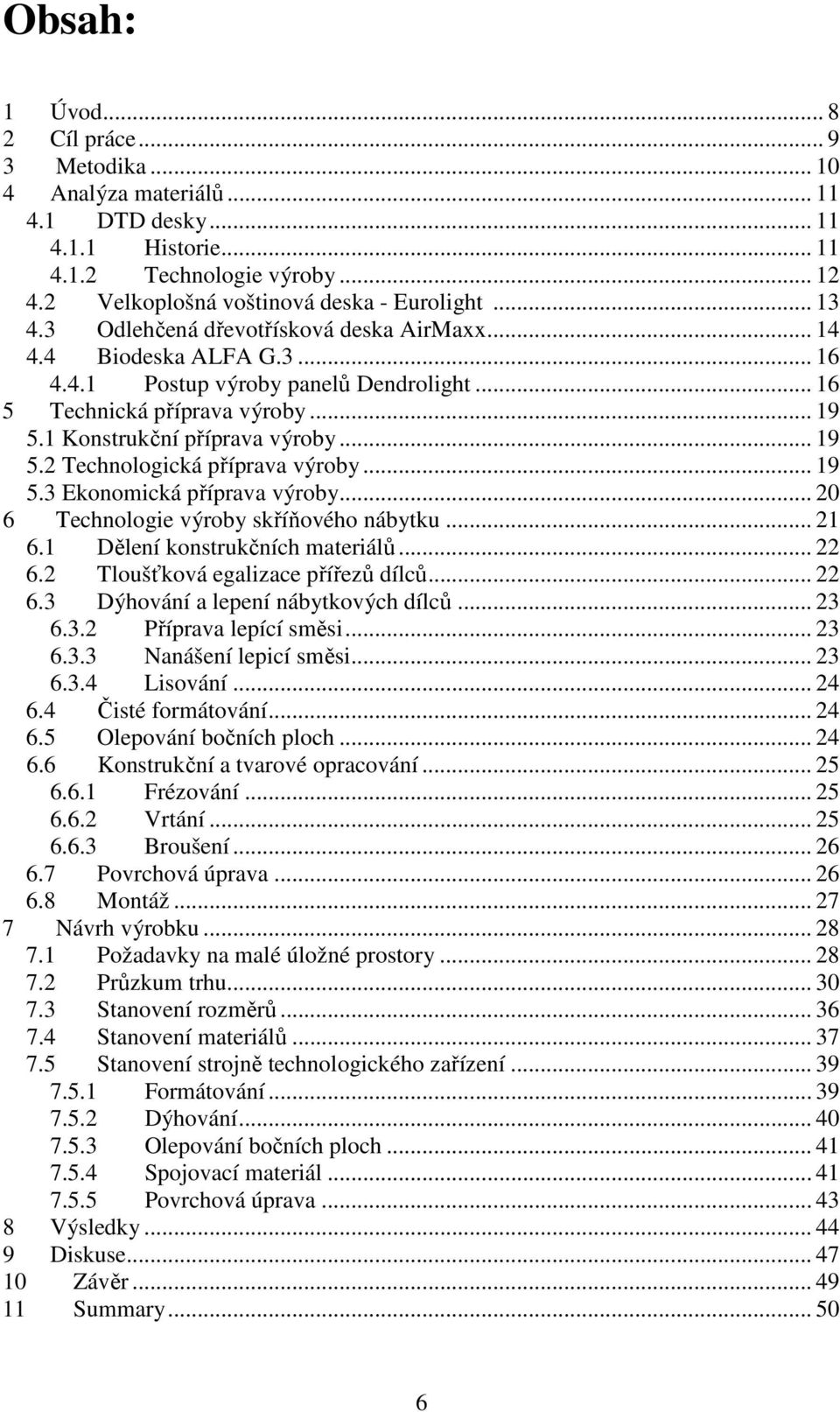 .. 19 5.3 Ekonomická příprava výroby... 20 6 Technologie výroby skříňového nábytku... 21 6.1 Dělení konstrukčních materiálů... 22 6.2 Tloušťková egalizace přířezů dílců... 22 6.3 Dýhování a lepení nábytkových dílců.