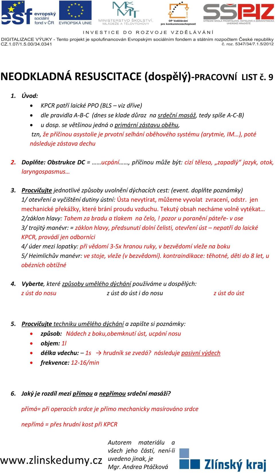 Doplňte: Obstrukce DC = ucpání, příčinou může být: cizí těleso, zapadlý jazyk, otok, laryngospasmus 3. Procvičujte jednotlivé způsoby uvolnění dýchacích cest: (event.