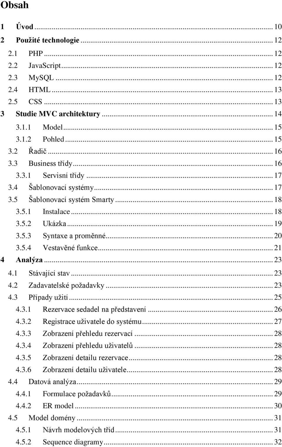 .. 21 4 Analýza... 23 4.1 Stávající stav... 23 4.2 Zadavatelské požadavky... 23 4.3 Případy užití... 25 4.3.1 Rezervace sedadel na představení... 26 4.3.2 Registrace uživatele do systému... 27 4.3.3 Zobrazení přehledu rezervací.