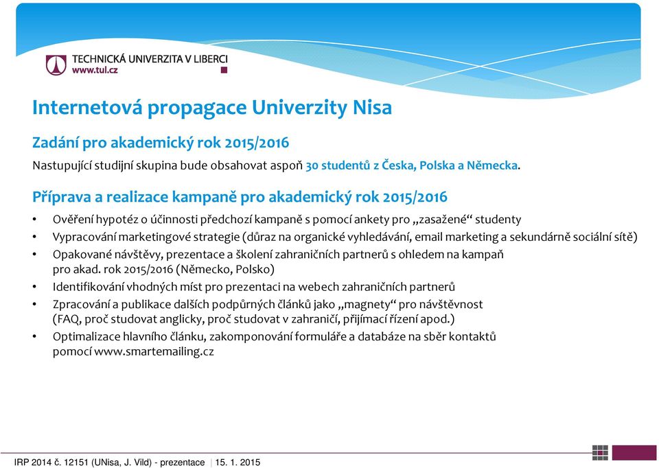 vyhledávání, email marketing a sekundárně sociální sítě) Opakované návštěvy, prezentace a školení zahraničních partnerů s ohledem na kampaň pro akad.