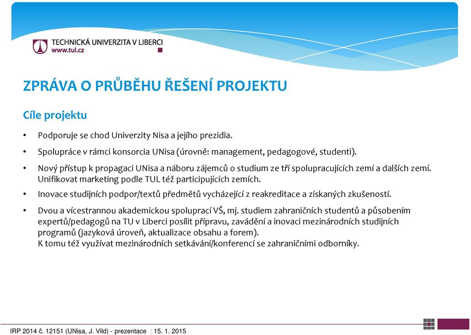 Inovace studijních podpor/textů předmětů vycházející z reakreditace a získaných zkušeností. Dvou a vícestrannou akademickou spoluprací VŠ, mj.