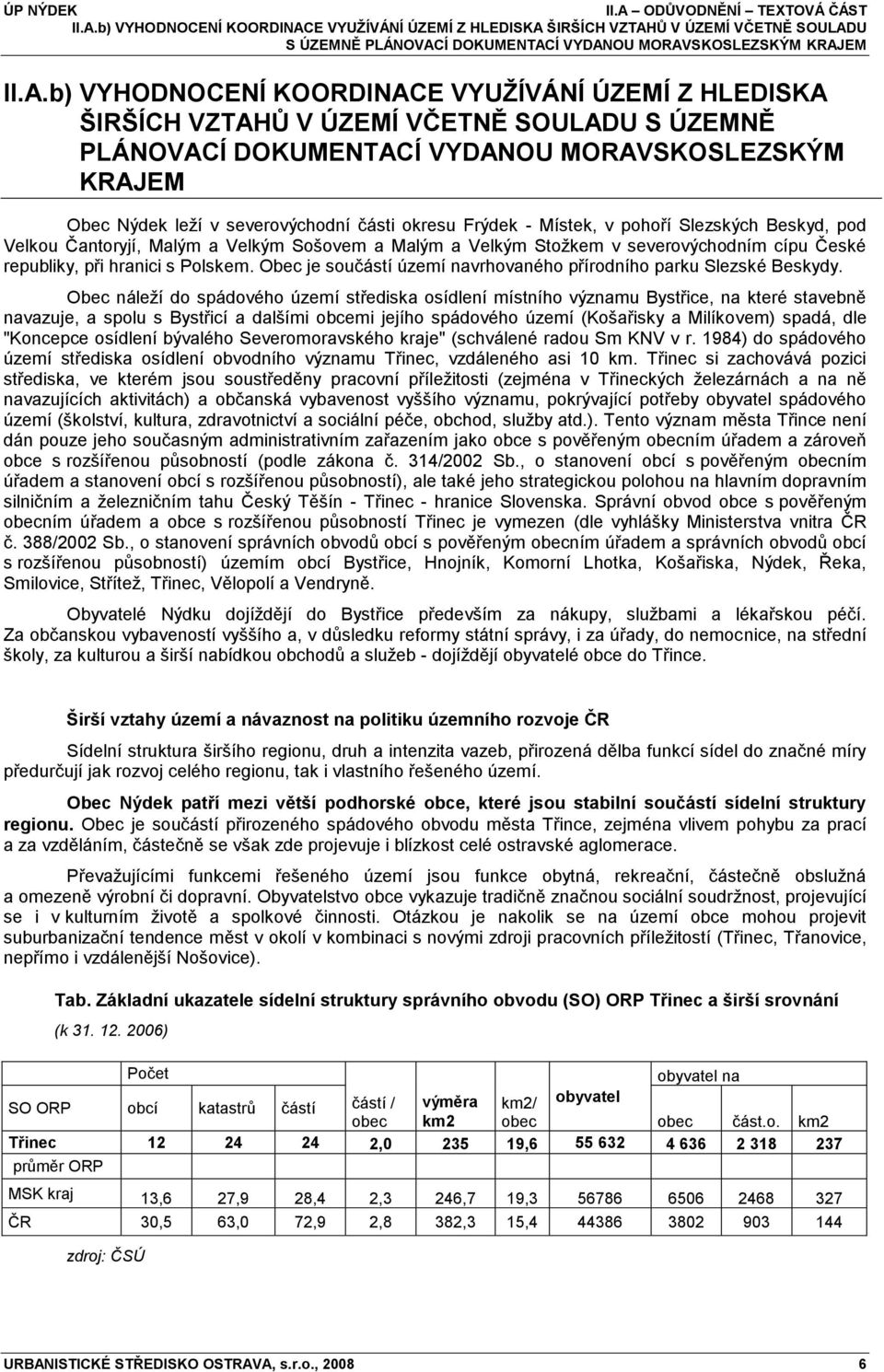 Beskyd, pod Velkou Čantoryjí, Malým a Velkým Sošovem a Malým a Velkým Stoţkem v severovýchodním cípu České republiky, při hranici s Polskem.