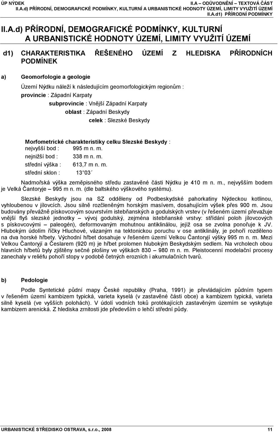 provincie : Západní Karpaty subprovincie : Vnější Západní Karpaty oblast : Západní Beskydy celek : Slezské Beskydy Morfometrické charakteristiky celku Slezské Beskydy : nejvyšší bod : 995 m 