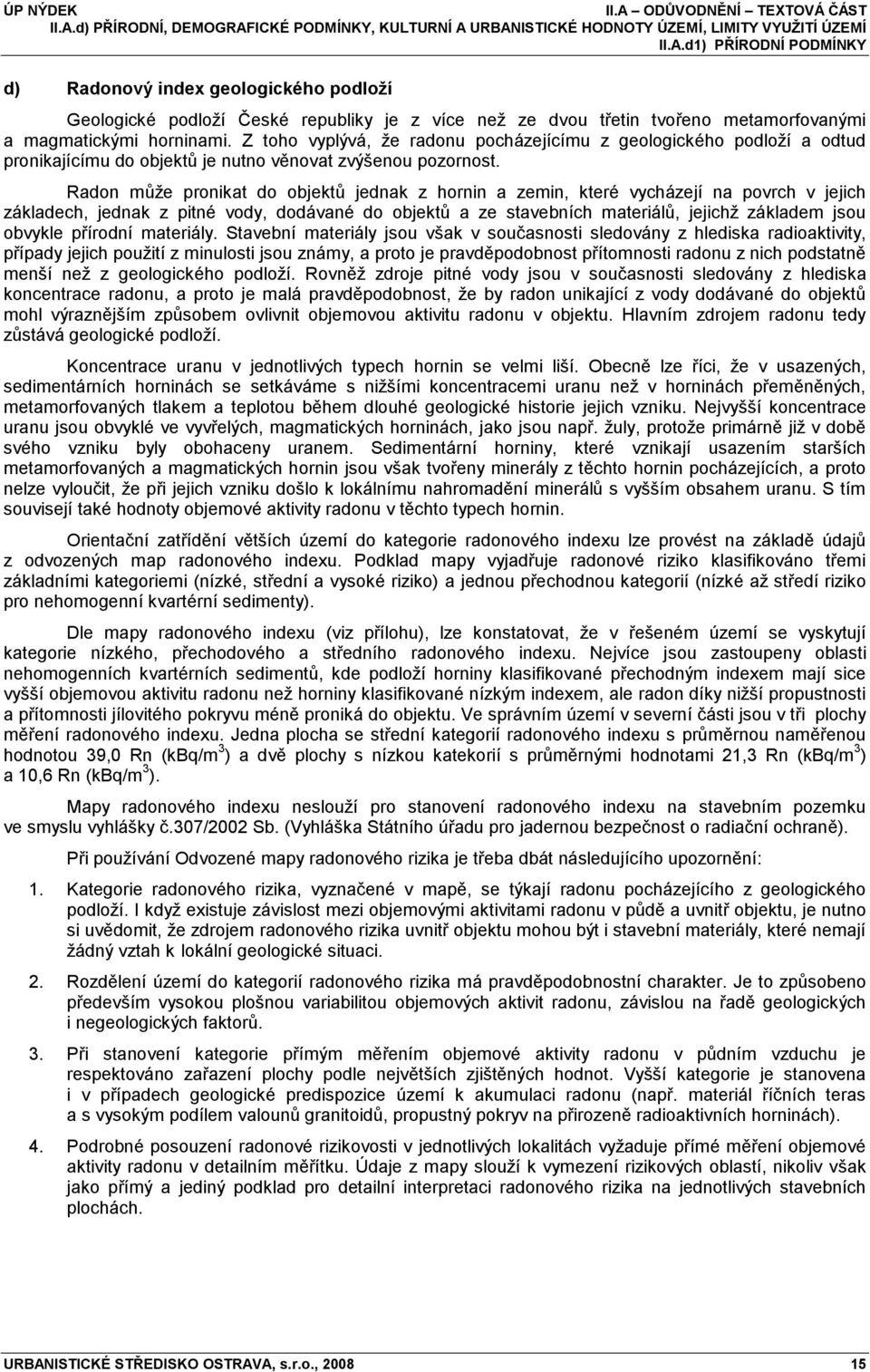 Radon můţe pronikat do objektů jednak z hornin a zemin, které vycházejí na povrch v jejich základech, jednak z pitné vody, dodávané do objektů a ze stavebních materiálů, jejichţ základem jsou obvykle