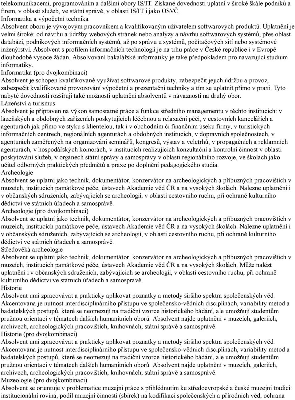 Uplatnění je velmi široké: od návrhu a údržby webových stránek nebo analýzy a návrhu softwarových systémů, přes oblast databází, podnikových informačních systémů, až po správu u systémů, počítačových