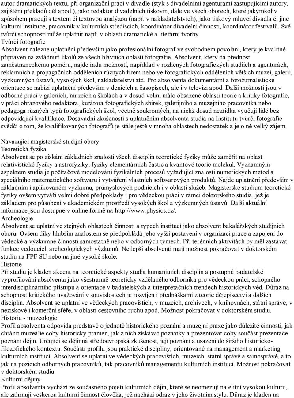 v nakladatelstvích), jako tiskový mluvčí divadla či jiné kulturní instituce, pracovník v kulturních střediscích, koordinátor divadelní činnosti, koordinátor festivalů.