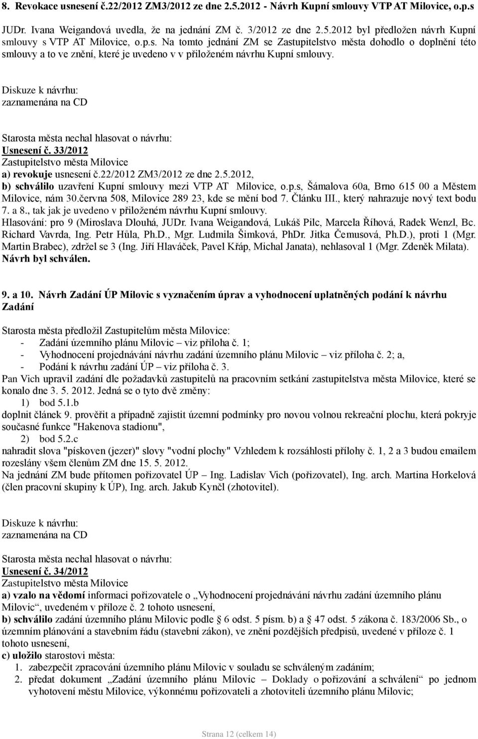 Starosta města nechal hlasovat o návrhu: Usnesení č. 33/2012 a) revokuje usnesení č.22/2012 ZM3/2012 ze dne 2.5.2012, b) schválilo uzavření Kupní smlouvy mezi VTP AT Milovice, o.p.s, Šámalova 60a, Brno 615 00 a Městem Milovice, nám 30.