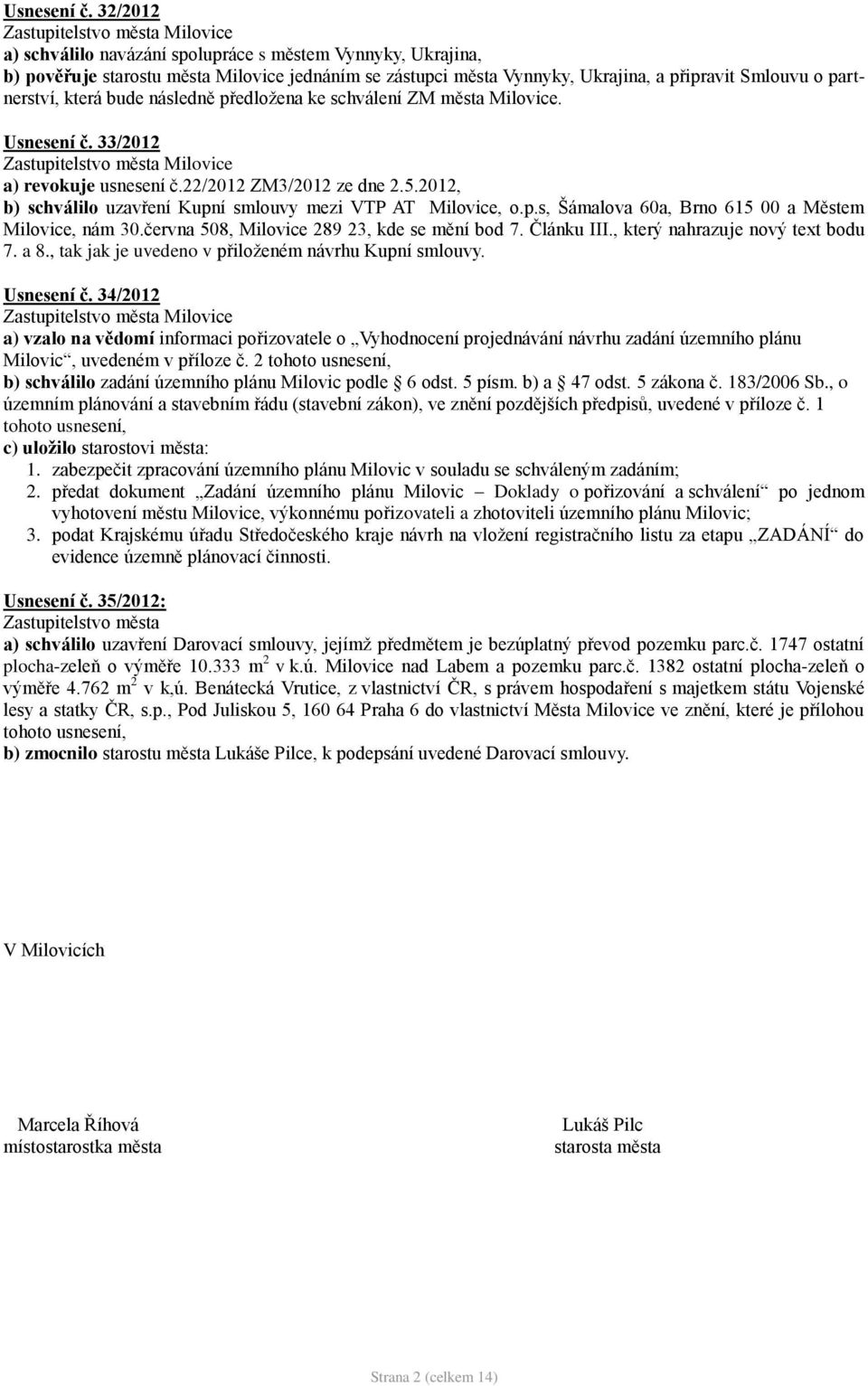 následně předložena ke schválení ZM města Milovice.  33/2012 a) revokuje usnesení č.22/2012 ZM3/2012 ze dne 2.5.2012, b) schválilo uzavření Kupní smlouvy mezi VTP AT Milovice, o.p.s, Šámalova 60a, Brno 615 00 a Městem Milovice, nám 30.