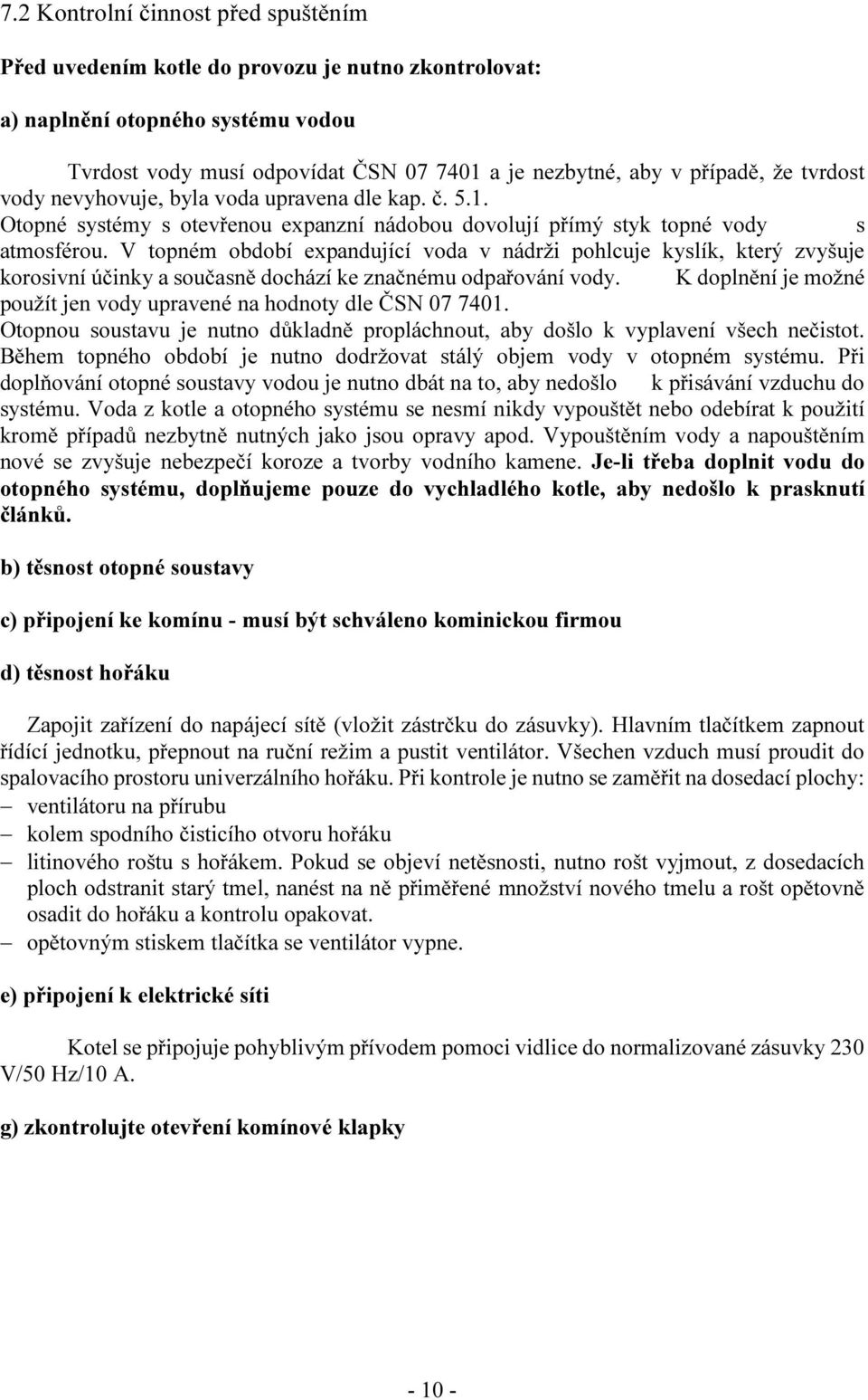 V topném období expandující voda v nádrži pohlcuje kyslík, který zvyšuje korosivní účinky a současně dochází ke značnému odpařování vody.