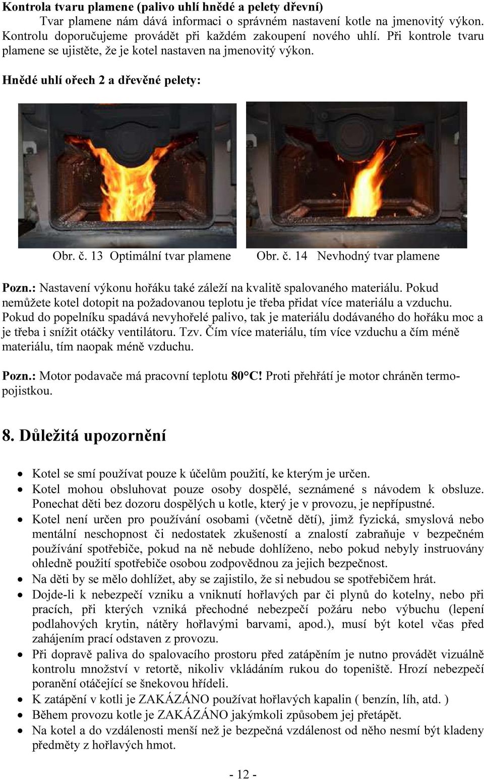 13 Optimální tvar plamene Obr. č. 14 Nevhodný tvar plamene Pozn.: Nastavení výkonu hořáku také záleží na kvalitě spalovaného materiálu.