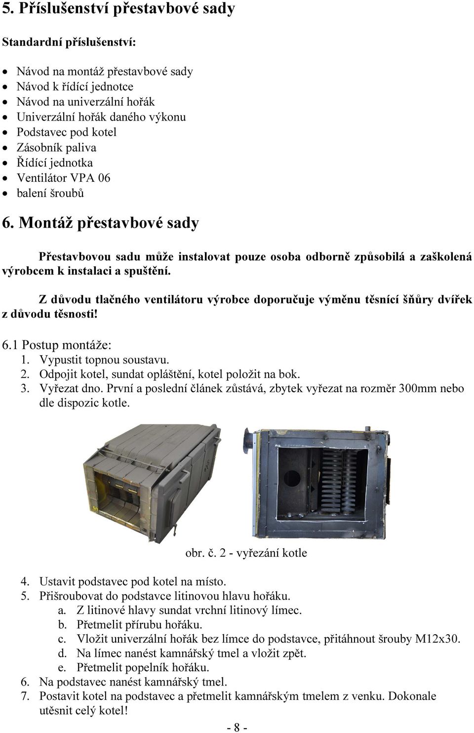 Z důvodu tlačného ventilátoru výrobce doporučuje výměnu těsnící šňůry dvířek z důvodu těsnosti! 6.1 Postup montáže: 1. Vypustit topnou soustavu. 2.