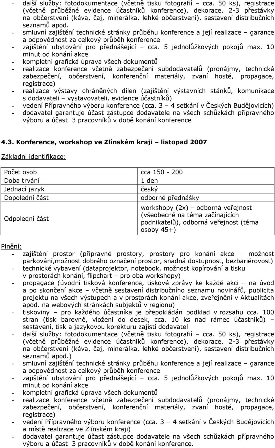 workshopy (2x) odborná veřejnost podnikatelů), odborná veřejnost (téma osoby 45+) Plnění: - zajištění prostor (přípravné prostory, prostory pro konání akce možnost