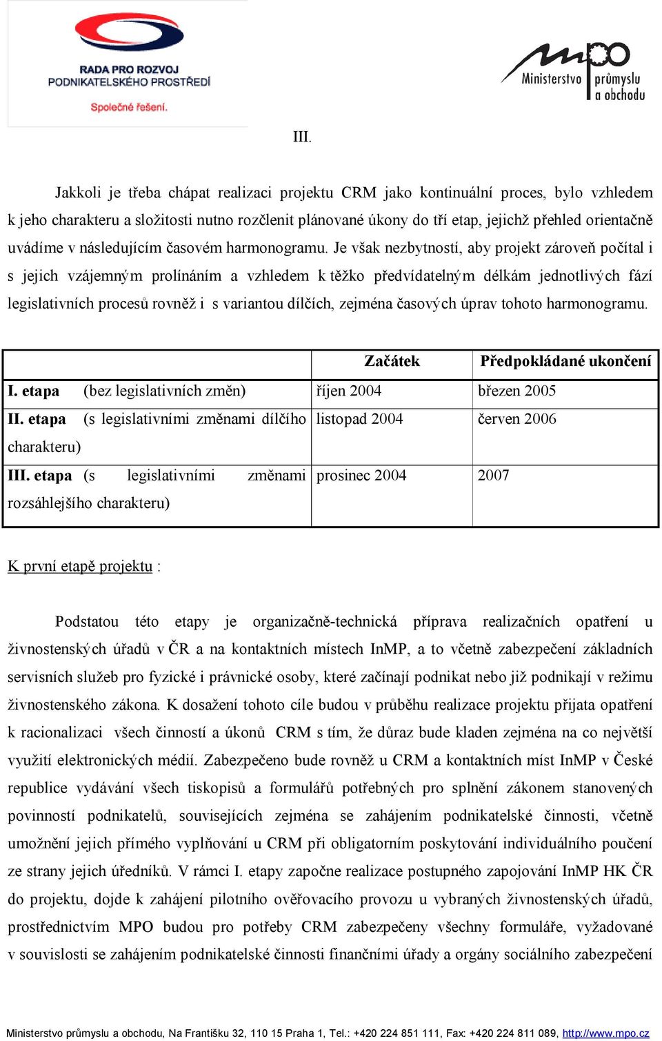 Je však nezbytností, aby projekt zároveň počítal i s jejich vzájemným prolínáním a vzhledem k těžko předvídatelným délkám jednotlivých fází legislativních procesů rovněž i s variantou dílčích,