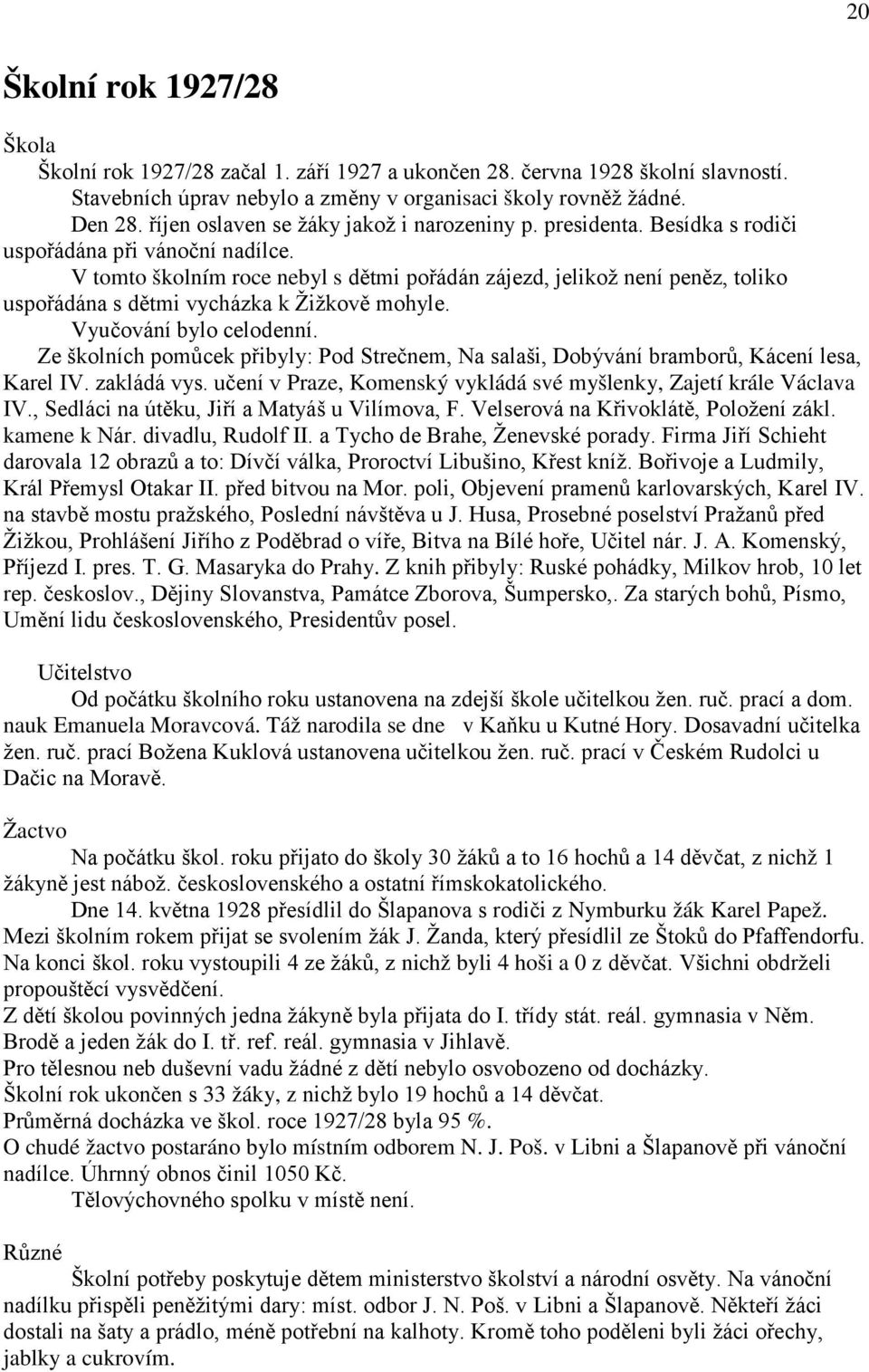 V tomto školním roce nebyl s dětmi pořádán zájezd, jelikož není peněz, toliko uspořádána s dětmi vycházka k Žižkově mohyle. Vyučování bylo celodenní.