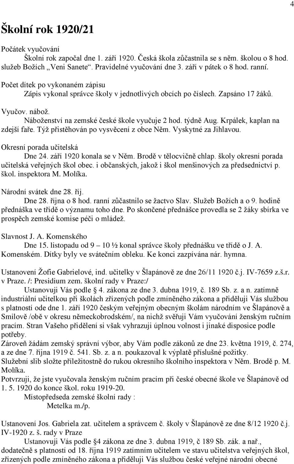 Náboženství na zemské české škole vyučuje 2 hod. týdně Aug. Krpálek, kaplan na zdejší faře. Týž přistěhován po vysvěcení z obce Něm. Vyskytné za Jihlavou. Okresní porada učitelská Dne 24.