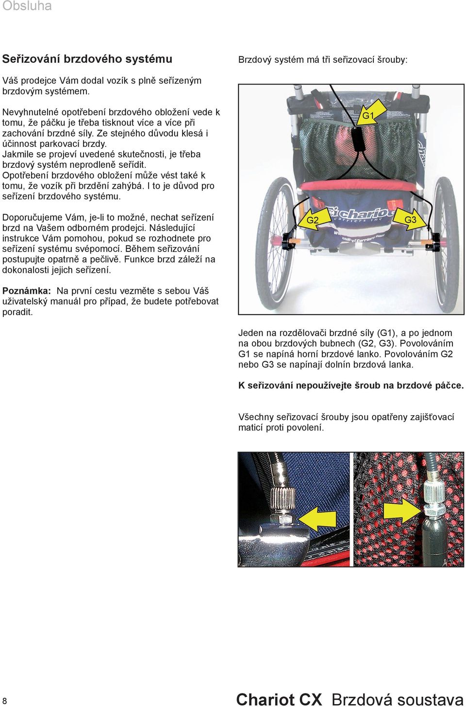 Jakmile se projeví uvedené skutečnosti, je třeba brzdový systém neprodleně seřídit. Opotřebení brzdového obložení může vést také k tomu, že vozík při brzdění zahýbá.