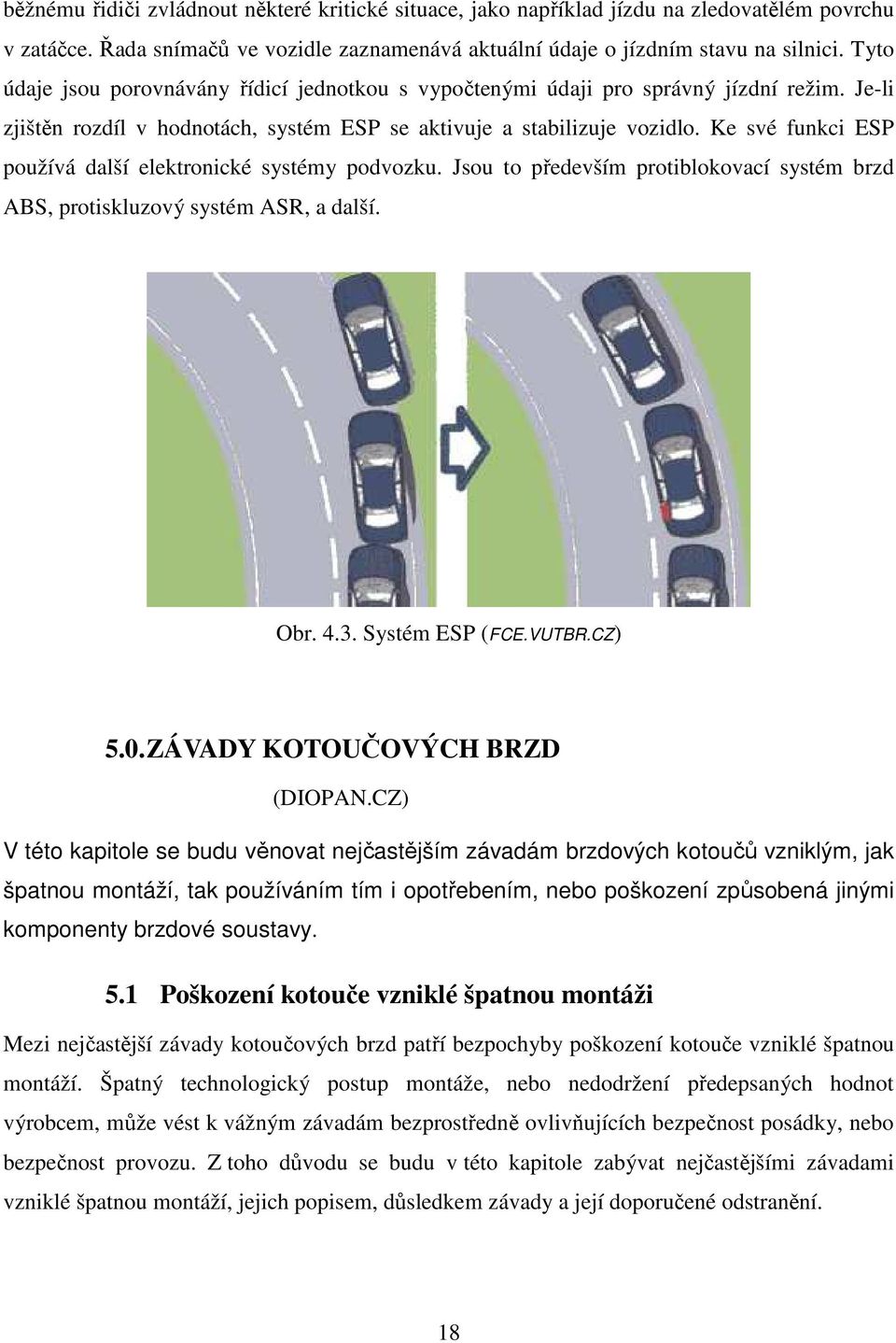 Ke své funkci ESP používá další elektronické systémy podvozku. Jsou to především protiblokovací systém brzd ABS, protiskluzový systém ASR, a další. Obr. 4.3. Systém ESP (FCE.VUTBR.CZ) 5.0.