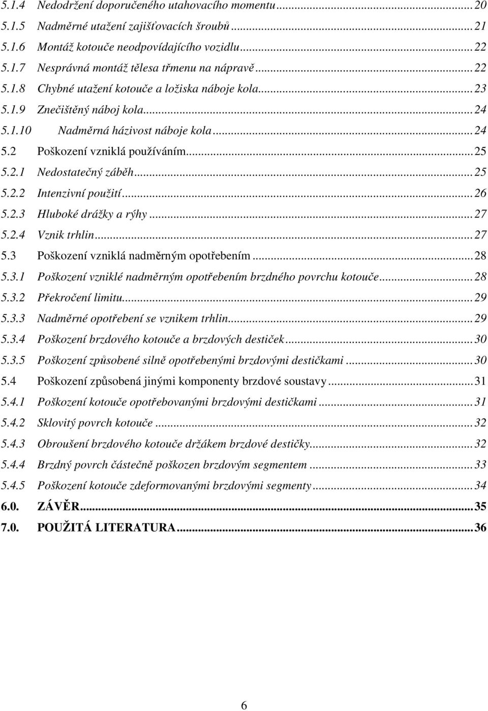 ..25 5.2.2 Intenzivní použití...26 5.2.3 Hluboké drážky a rýhy...27 5.2.4 Vznik trhlin...27 5.3 Poškození vzniklá nadměrným opotřebením...28 5.3.1 Poškození vzniklé nadměrným opotřebením brzdného povrchu kotouče.