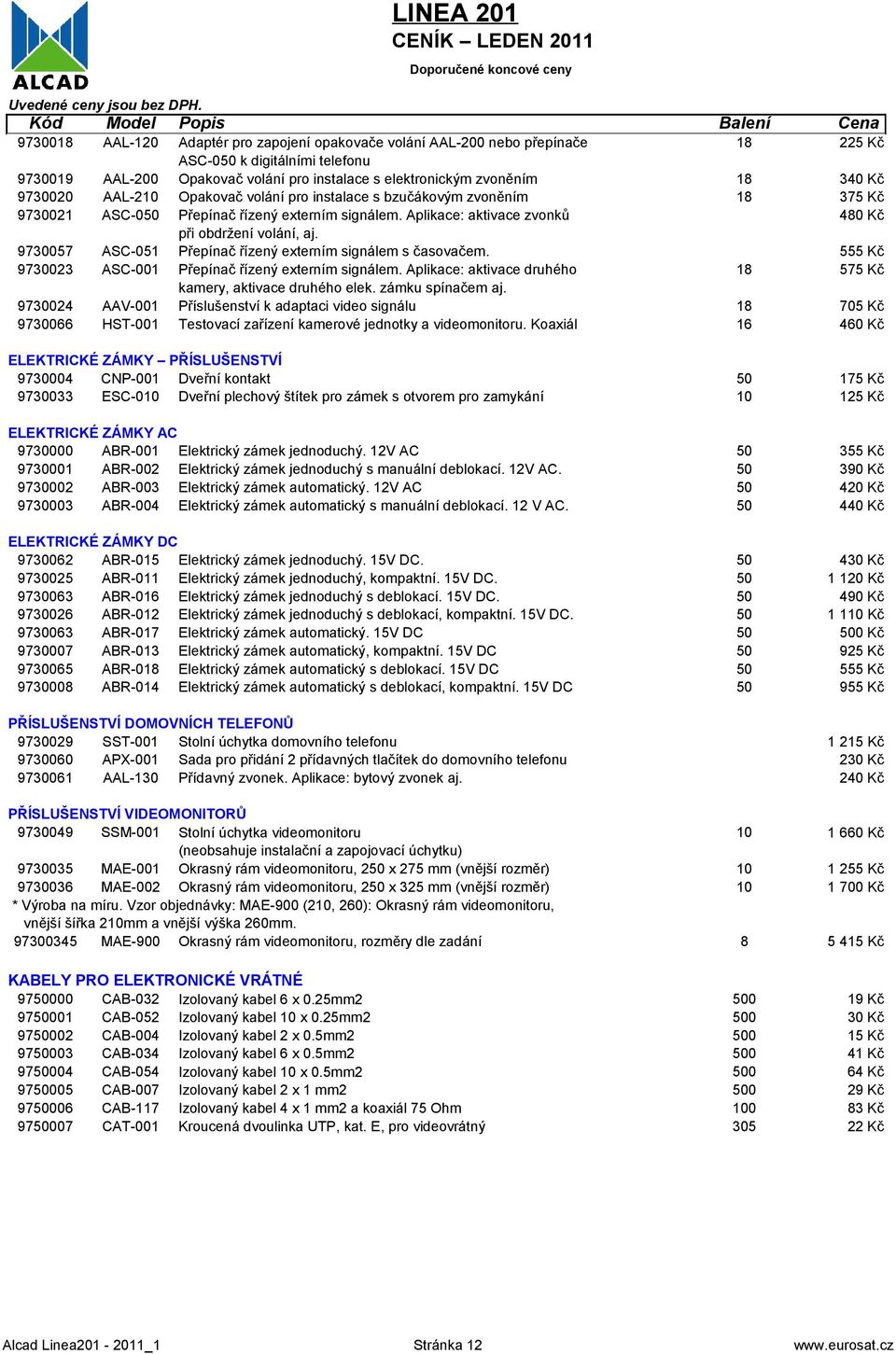 73007 ASC-01 Přepínač řízený externím signálem s časovačem. Kč 730023 ASC-001 Přepínač řízený externím signálem. Aplikace: aktivace druhého 18 7 Kč kamery, aktivace druhého elek. zámku spínačem aj.