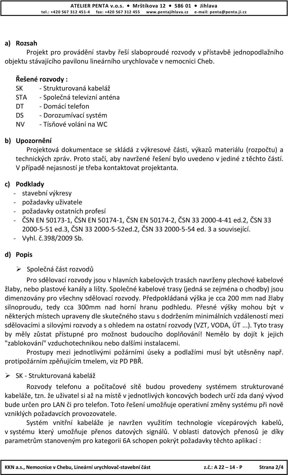 Řešené rozvody : SK - Strukturovaná kabeláž STA - Společná televizní anténa DT - Domácí telefon DS - Dorozumívací systém NV - Tísňové volání na WC b) Upozornění Projektová dokumentace se skládá z