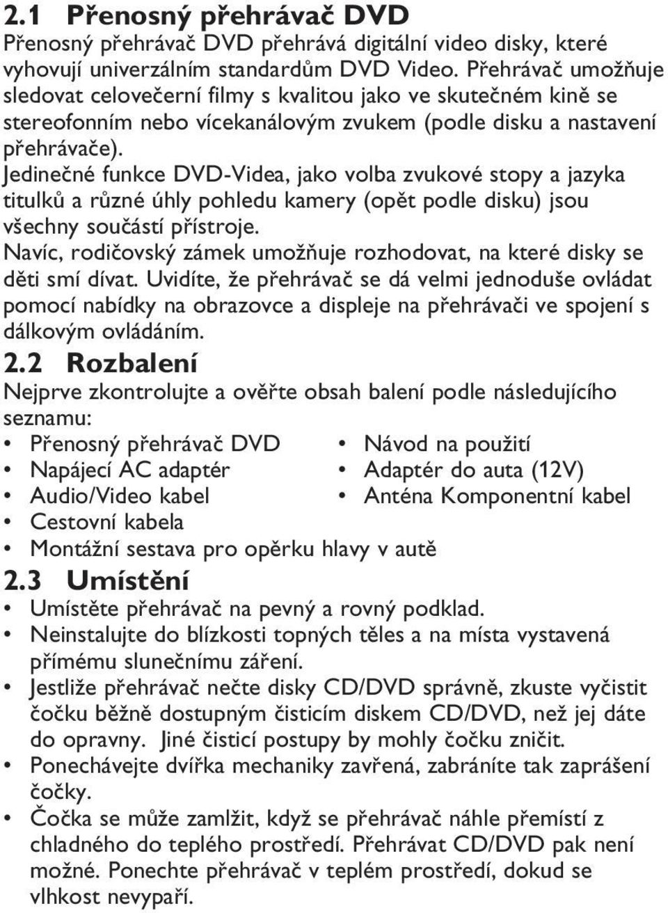 Jedinečné funkce DVD-Videa, jako volba zvukové stopy a jazyka titulků a různé úhly pohledu kamery (opět podle disku) jsou všechny součástí přístroje.