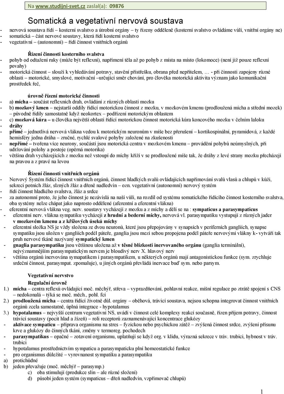 somatická část nervové soustavy, která řídí kosterní svalstvo - vegetativní (autonomní) řídí činnost vnitřních orgánů Řízení činnosti kosterního svalstva - pohyb od odtažení ruky (může být reflexní),