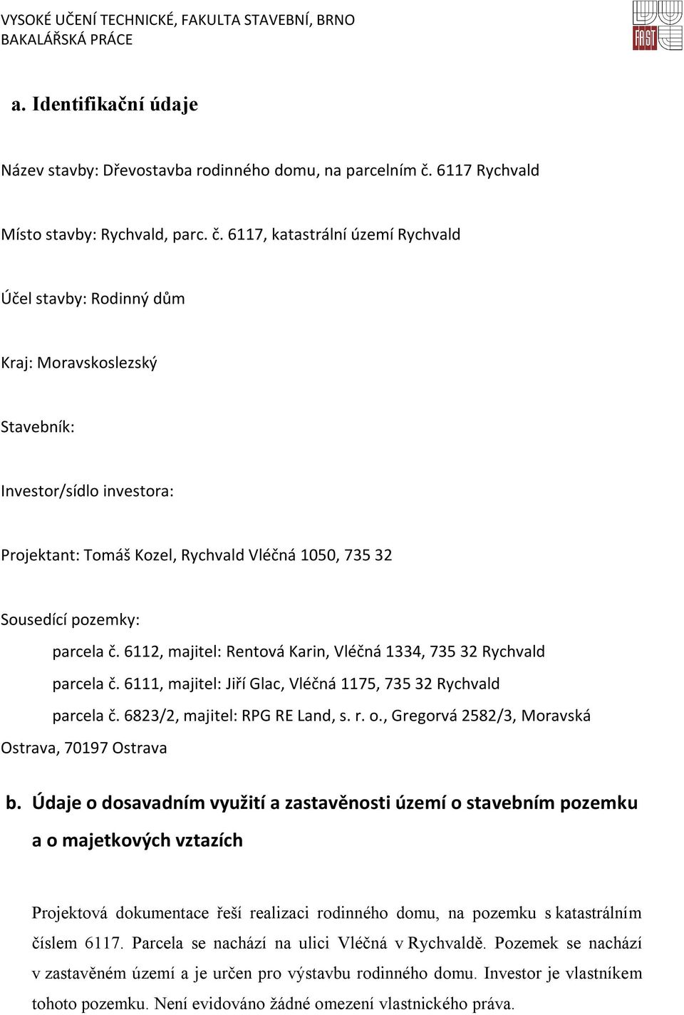 6117, katastrální území Rychvald Účel stavby: Rodinný dům Kraj: Moravskoslezský Stavebník: Investor/sídlo investora: Projektant: Tomáš Kozel, Rychvald Vléčná 1050, 735 32 Sousedící pozemky: parcela č.