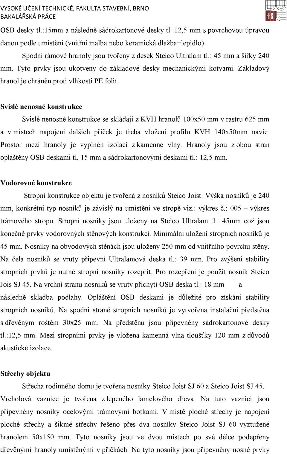 Tyto prvky jsou ukotveny do základové desky mechanickými kotvami. Základový hranol je chráněn proti vlhkosti PE folií.