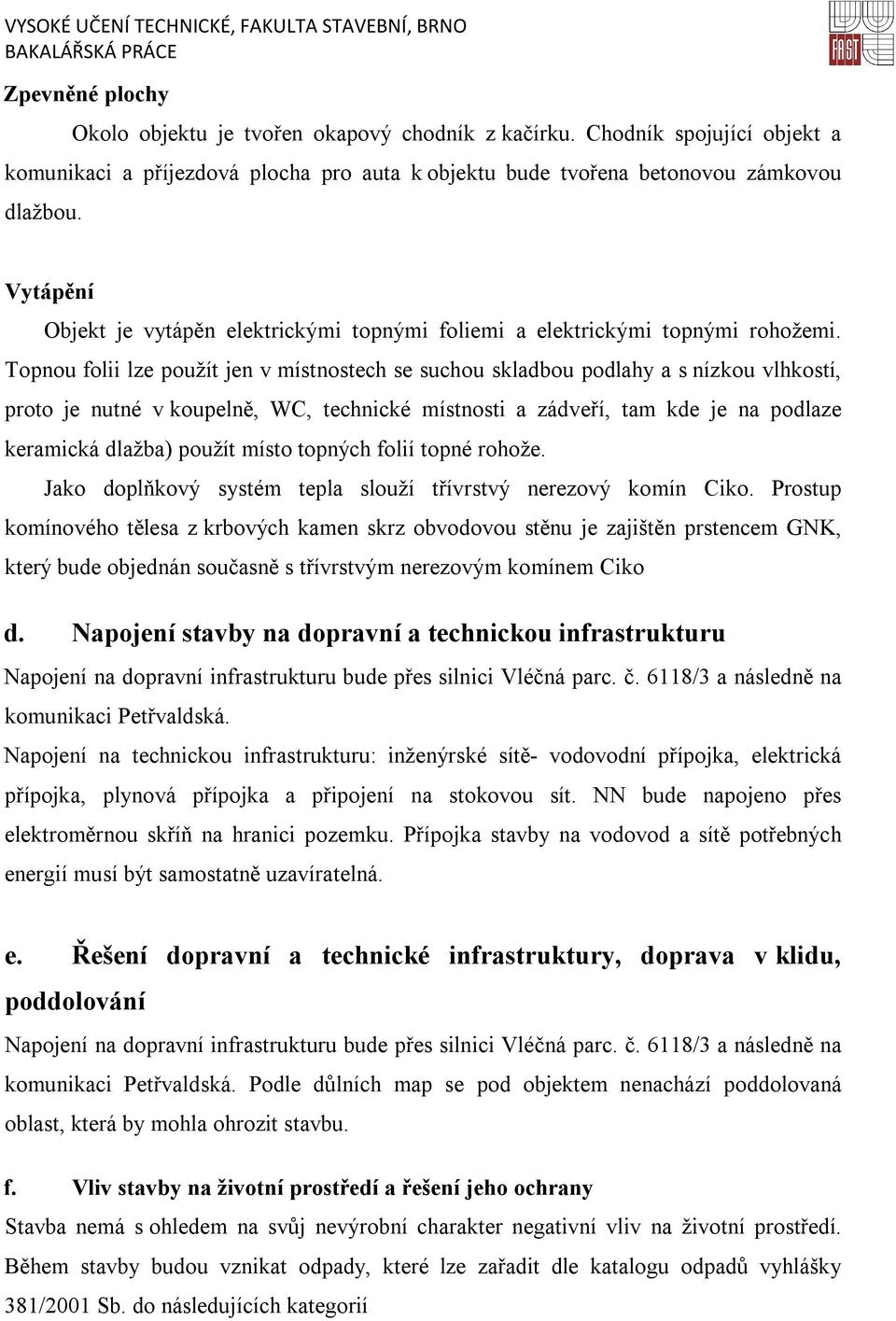 Topnou folii lze použít jen v místnostech se suchou skladbou podlahy a s nízkou vlhkostí, proto je nutné v koupelně, WC, technické místnosti a zádveří, tam kde je na podlaze keramická dlažba) použít