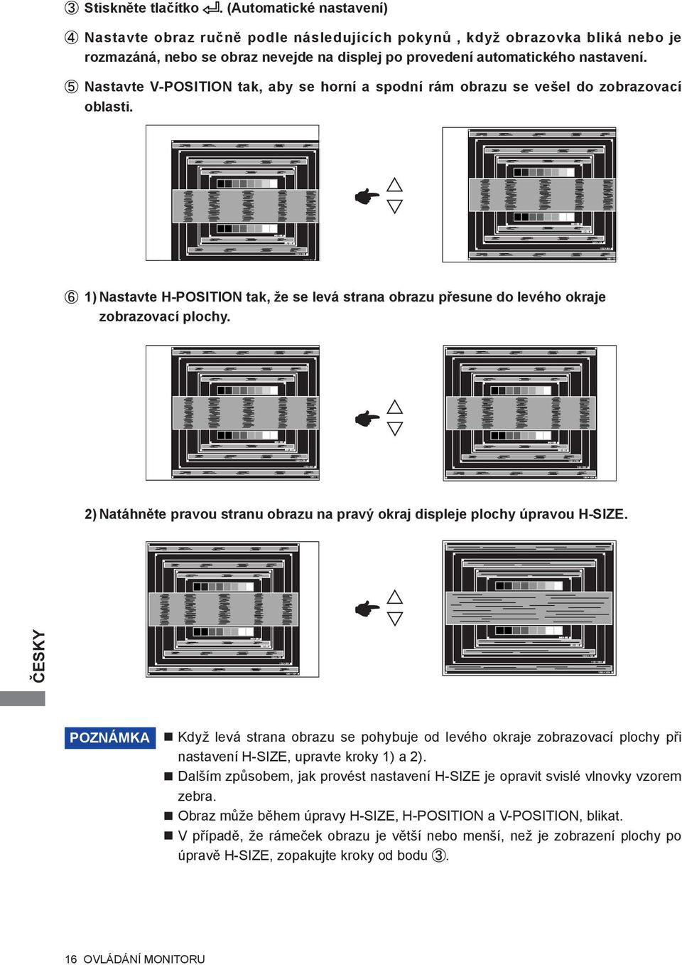 Nastavte V-POSITION tak, aby se horní a spodní rám obrazu se vešel do zobrazovací oblasti. 1) Nastavte H-POSITION tak, že se levá strana obrazu přesune do levého okraje zobrazovací plochy.