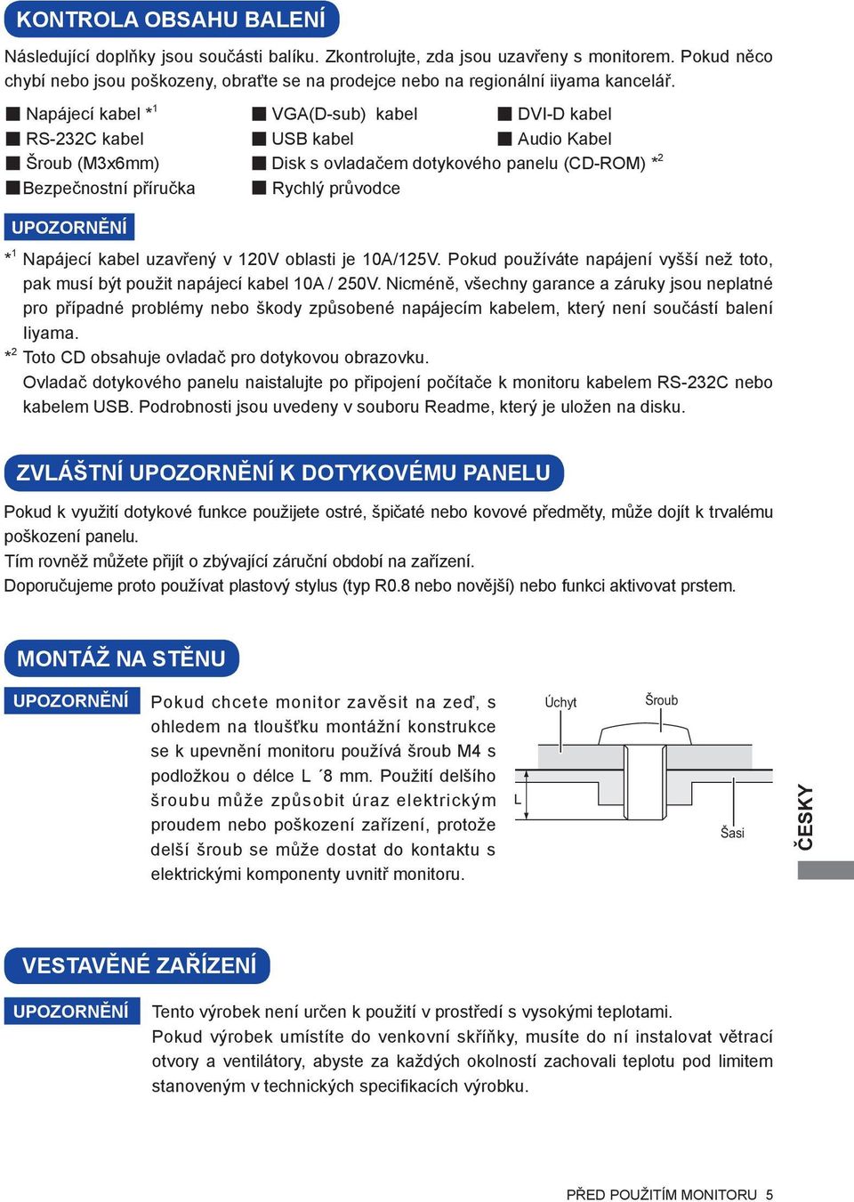 Napájecí kabel * 1 VGA(D-sub) kabel DVI-D kabel RS-232C kabel USB kabel Audio Kabel Šroub (M3x6mm) Disk s ovladačem dotykového panelu (CD-ROM) * 2 Bezpečnostní příručka Rychlý průvodce UPOZORNĚNÍ * 1