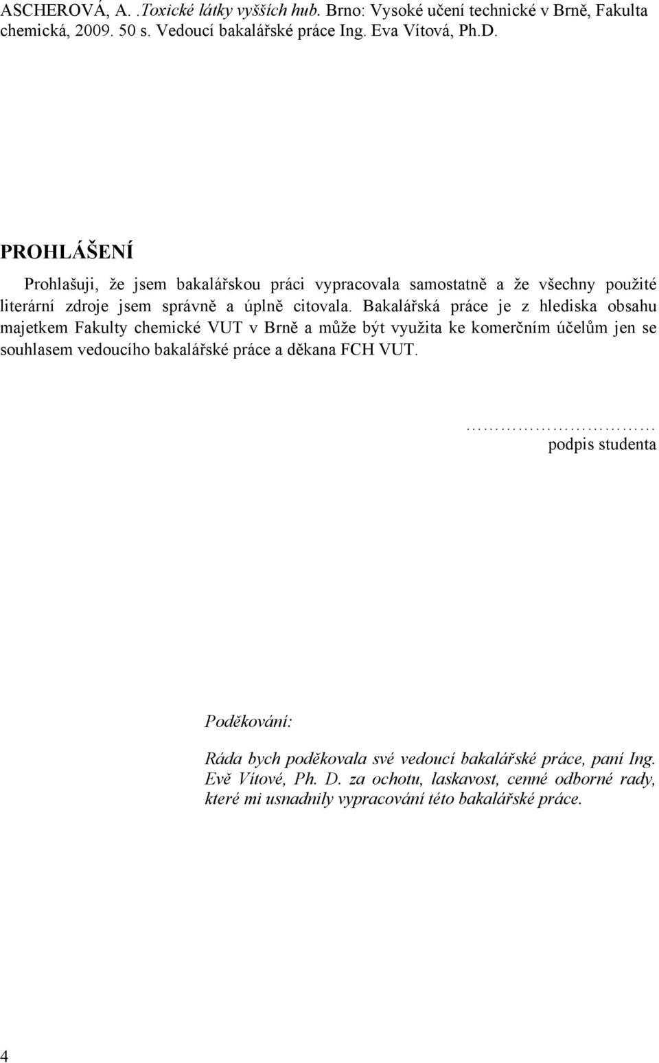 Bakalářská práce je z hlediska obsahu majetkem Fakulty chemické VUT v Brně a může být využita ke komerčním účelům jen se souhlasem vedoucího bakalářské práce a děkana