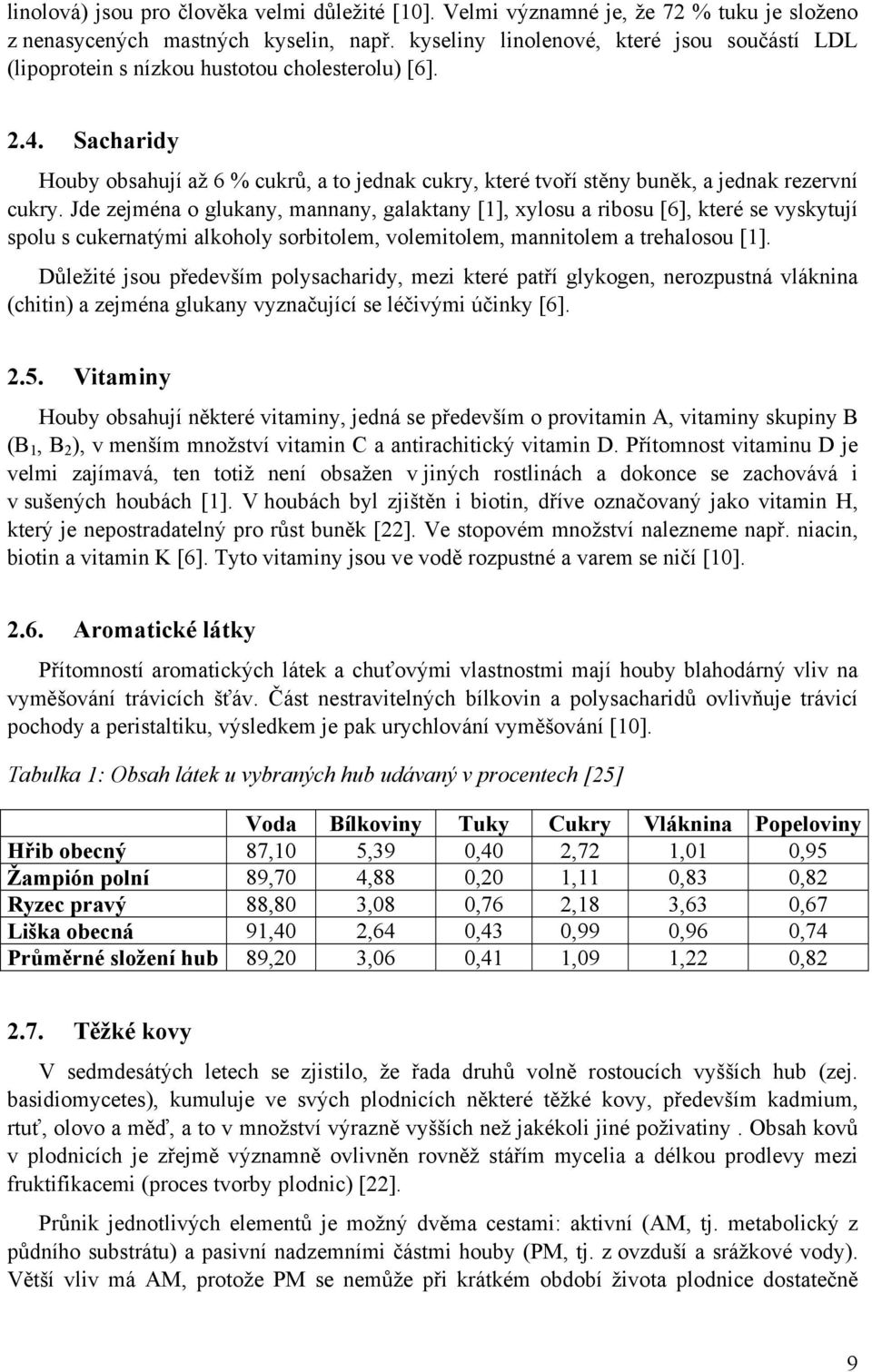 Sacharidy Houby obsahují až 6 % cukrů, a to jednak cukry, které tvoří stěny buněk, a jednak rezervní cukry.