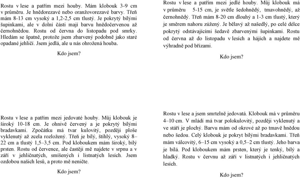 Hledám se špatně, protože jsem zbarvený podobně jako staré opadané jehličí. Jsem jedlá, ale u nás ohrožená houba. Rostu v lese a patřím mezi jedlé houby.