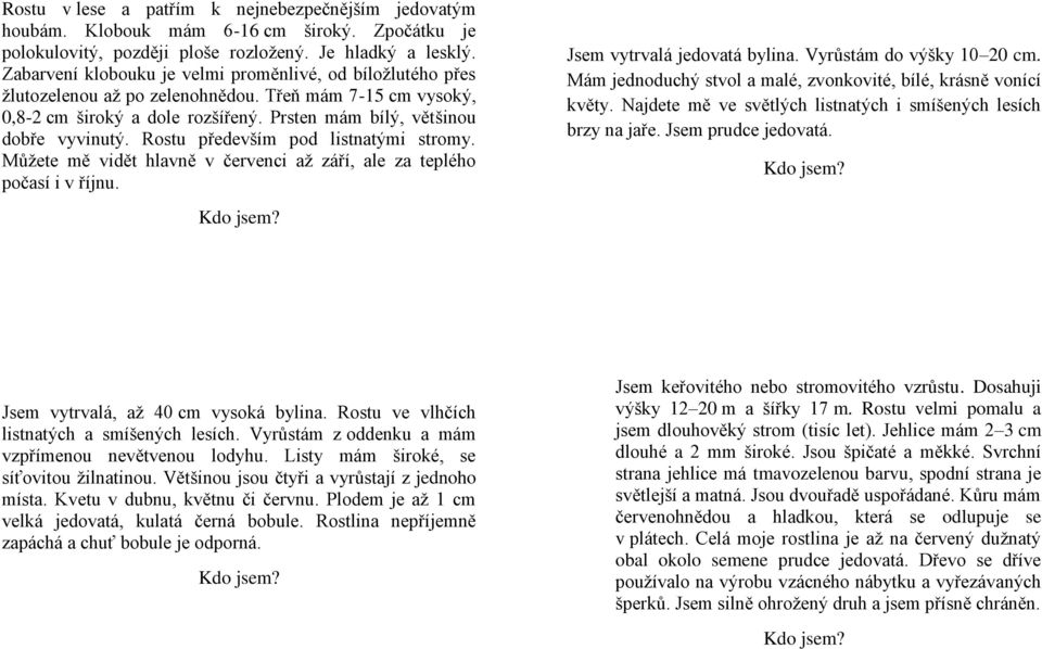 Rostu především pod listnatými stromy. Můžete mě vidět hlavně v červenci až září, ale za teplého počasí i v říjnu. Jsem vytrvalá jedovatá bylina. Vyrůstám do výšky 10 20 cm.