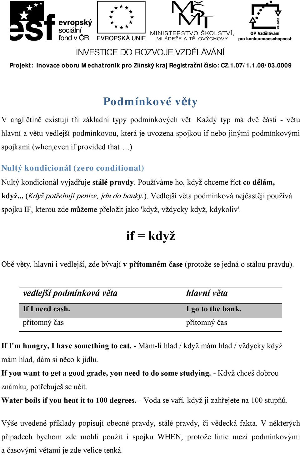 ) Nultý kondicionál (zero conditional) Nultý kondicionál vyjadřuje stálé pravdy. Používáme ho, když chceme říct co dělám, když... (Když potřebuji peníze, jdu do banky.). Vedlejší věta podmínková nejčastěji používá spojku IF, kterou zde můžeme přeložit jako 'když, vždycky když, kdykoliv'.