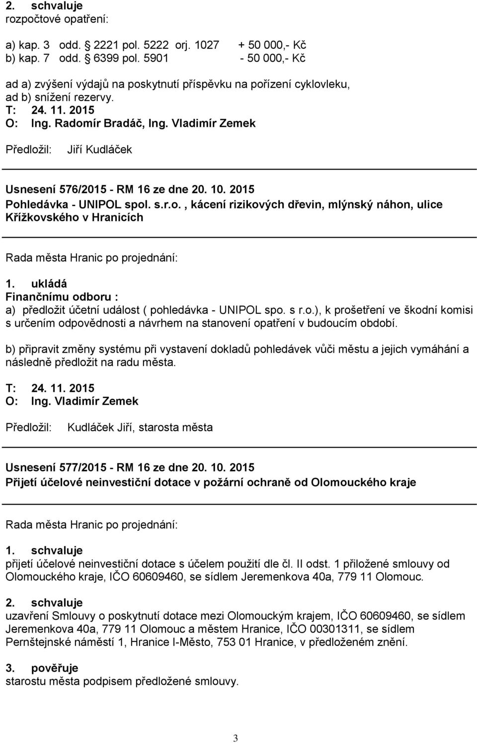 2015 Pohledávka - UNIPOL spol. s.r.o., kácení rizikových dřevin, mlýnský náhon, ulice Křížkovského v Hranicích 1. ukládá Finančnímu odboru : a) předložit účetní událost ( pohledávka - UNIPOL spo. s r.